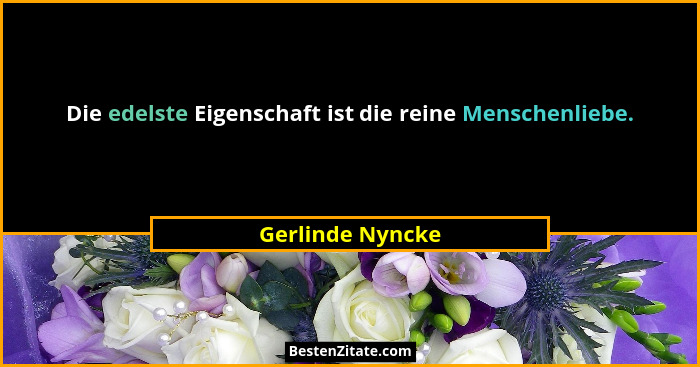 Die edelste Eigenschaft ist die reine Menschenliebe.... - Gerlinde Nyncke