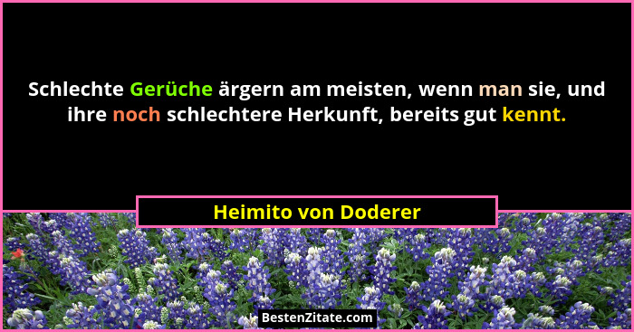 Schlechte Gerüche ärgern am meisten, wenn man sie, und ihre noch schlechtere Herkunft, bereits gut kennt.... - Heimito von Doderer