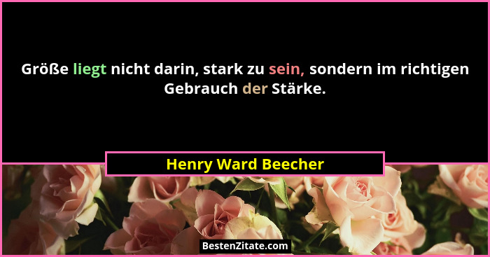 Größe liegt nicht darin, stark zu sein, sondern im richtigen Gebrauch der Stärke.... - Henry Ward Beecher