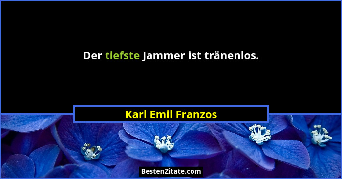 Der tiefste Jammer ist tränenlos.... - Karl Emil Franzos