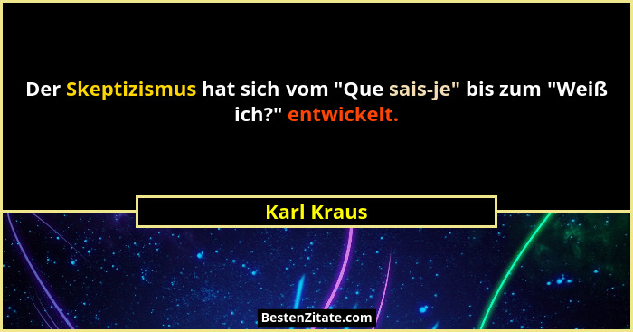 Der Skeptizismus hat sich vom "Que sais-je" bis zum "Weiß ich?" entwickelt.... - Karl Kraus