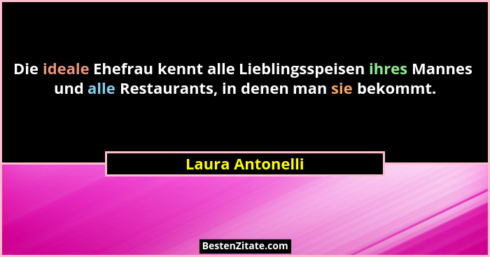 Die ideale Ehefrau kennt alle Lieblingsspeisen ihres Mannes  und alle Restaurants, in denen man sie bekommt.... - Laura Antonelli