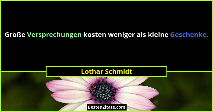 Große Versprechungen kosten weniger als kleine Geschenke.... - Lothar Schmidt