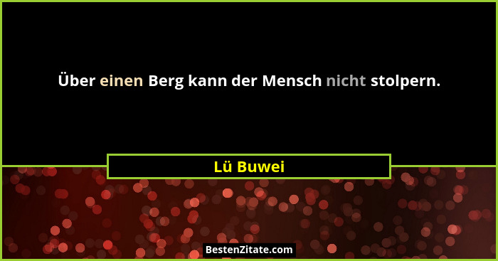Über einen Berg kann der Mensch nicht stolpern.... - Lü Buwei