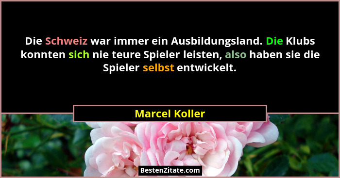 Die Schweiz war immer ein Ausbildungsland. Die Klubs konnten sich nie teure Spieler leisten, also haben sie die Spieler selbst entwick... - Marcel Koller