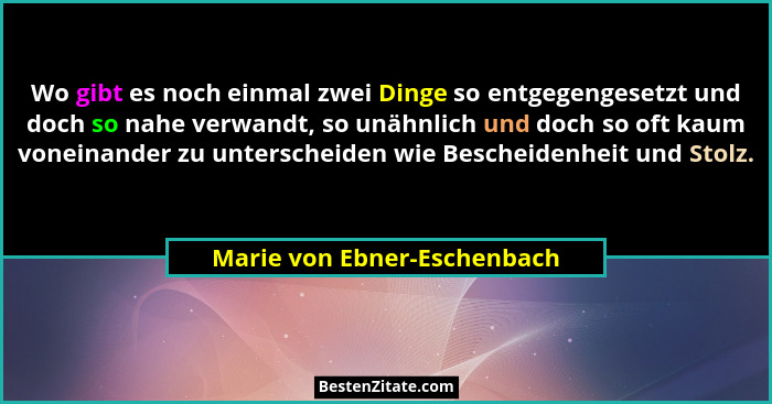 Wo gibt es noch einmal zwei Dinge so entgegengesetzt und doch so nahe verwandt, so unähnlich und doch so oft kaum voneina... - Marie von Ebner-Eschenbach