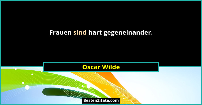 Frauen sind hart gegeneinander.... - Oscar Wilde