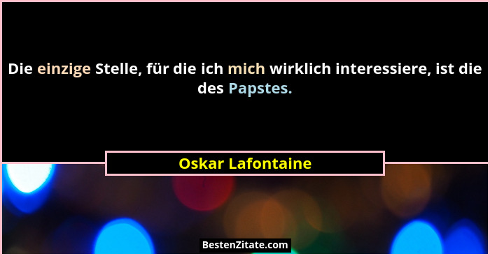Die einzige Stelle, für die ich mich wirklich interessiere, ist die des Papstes.... - Oskar Lafontaine