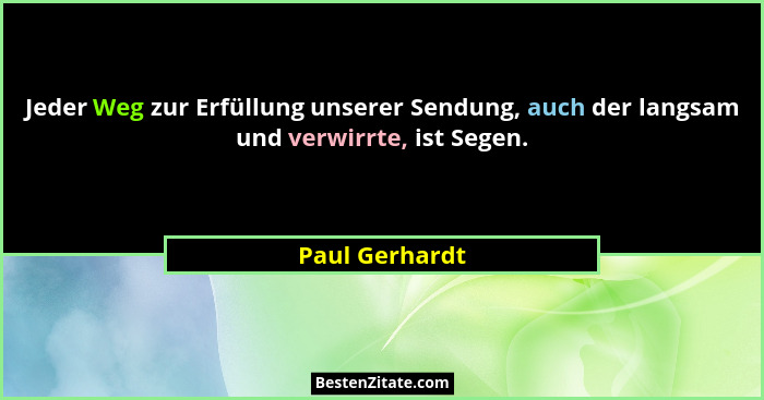 Jeder Weg zur Erfüllung unserer Sendung, auch der langsam und verwirrte, ist Segen.... - Paul Gerhardt
