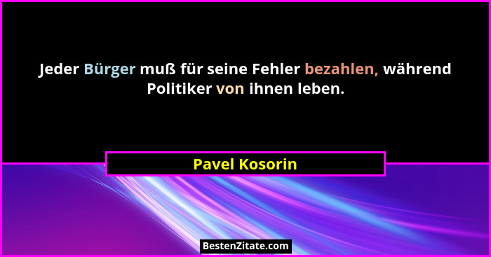 Jeder Bürger muß für seine Fehler bezahlen, während Politiker von ihnen leben.... - Pavel Kosorin