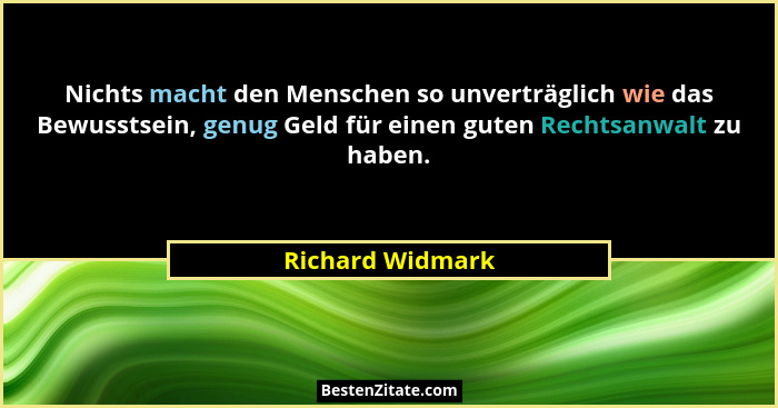 Nichts macht den Menschen so unverträglich wie das Bewusstsein, genug Geld für einen guten Rechtsanwalt zu haben.... - Richard Widmark