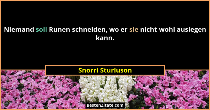 Niemand soll Runen schneiden, wo er sie nicht wohl auslegen kann.... - Snorri Sturluson