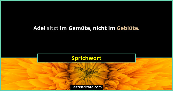 Adel sitzt im Gemüte, nicht im Geblüte.... - Sprichwort