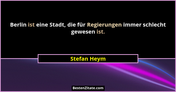 Berlin ist eine Stadt, die für Regierungen immer schlecht gewesen ist.... - Stefan Heym