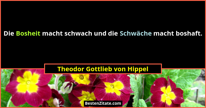 Die Bosheit macht schwach und die Schwäche macht boshaft.... - Theodor Gottlieb von Hippel