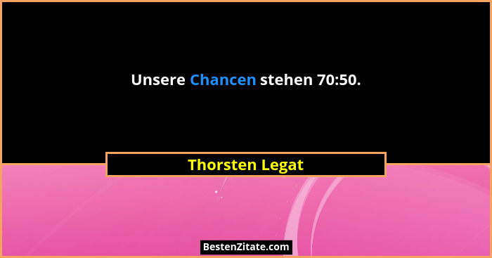Unsere Chancen stehen 70:50.... - Thorsten Legat