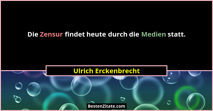 Die Zensur findet heute durch die Medien statt.... - Ulrich Erckenbrecht