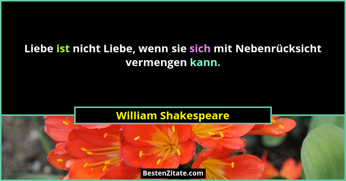 Liebe ist nicht Liebe, wenn sie sich mit Nebenrücksicht vermengen kann.... - William Shakespeare