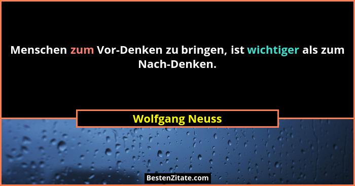 Menschen zum Vor-Denken zu bringen, ist wichtiger als zum Nach-Denken.... - Wolfgang Neuss