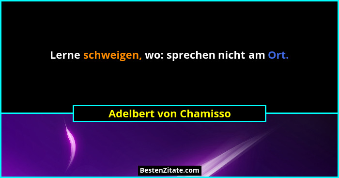 Lerne schweigen, wo: sprechen nicht am Ort.... - Adelbert von Chamisso