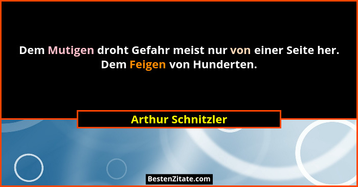 Dem Mutigen droht Gefahr meist nur von einer Seite her. Dem Feigen von Hunderten.... - Arthur Schnitzler
