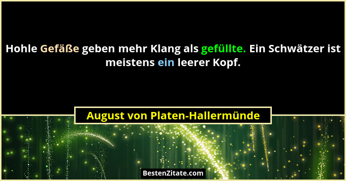 Hohle Gefäße geben mehr Klang als gefüllte. Ein Schwätzer ist meistens ein leerer Kopf.... - August von Platen-Hallermünde