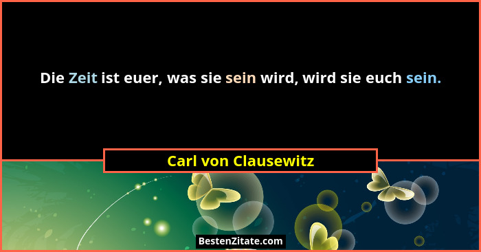 Die Zeit ist euer, was sie sein wird, wird sie euch sein.... - Carl von Clausewitz
