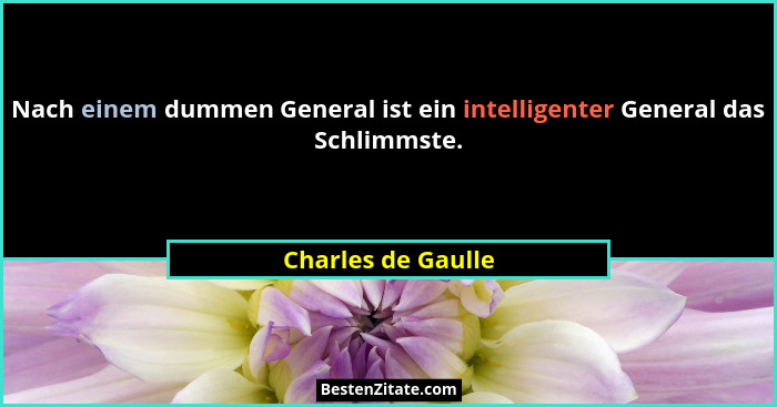 Nach einem dummen General ist ein intelligenter General das Schlimmste.... - Charles de Gaulle