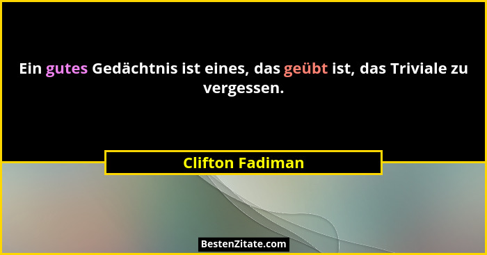 Ein gutes Gedächtnis ist eines, das geübt ist, das Triviale zu vergessen.... - Clifton Fadiman