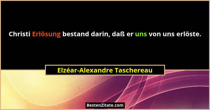 Christi Erlösung bestand darin, daß er uns von uns erlöste.... - Elzéar-Alexandre Taschereau