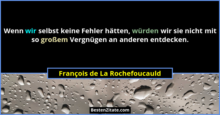 Wenn wir selbst keine Fehler hätten, würden wir sie nicht mit so großem Vergnügen an anderen entdecken.... - François de La Rochefoucauld