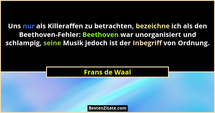 Uns nur als Killeraffen zu betrachten, bezeichne ich als den Beethoven-Fehler: Beethoven war unorganisiert und schlampig, seine Musik... - Frans de Waal