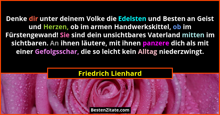 Denke dir unter deinem Volke die Edelsten und Besten an Geist und Herzen, ob im armen Handwerkskittel, ob im Fürstengewand! Sie s... - Friedrich Lienhard