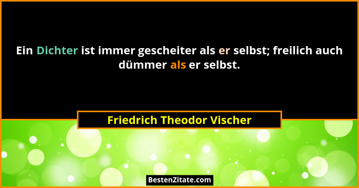 Ein Dichter ist immer gescheiter als er selbst; freilich auch dümmer als er selbst.... - Friedrich Theodor Vischer