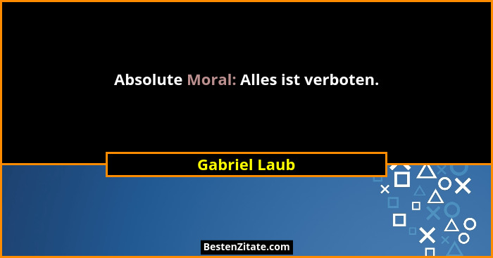 Absolute Moral: Alles ist verboten.... - Gabriel Laub