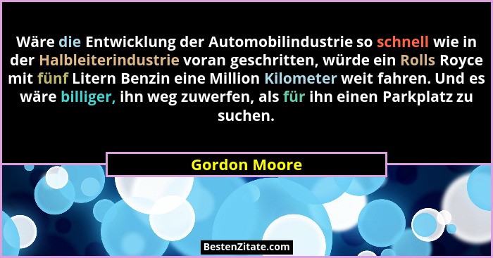 Wäre die Entwicklung der Automobilindustrie so schnell wie in der Halbleiterindustrie voran geschritten, würde ein Rolls Royce mit fünf... - Gordon Moore