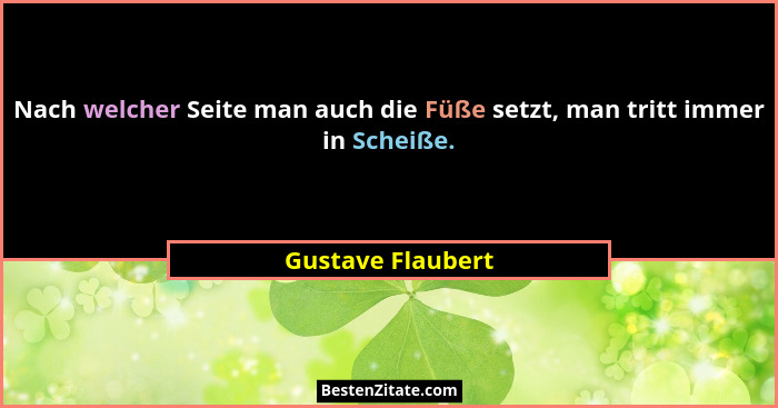 Nach welcher Seite man auch die Füße setzt, man tritt immer in Scheiße.... - Gustave Flaubert