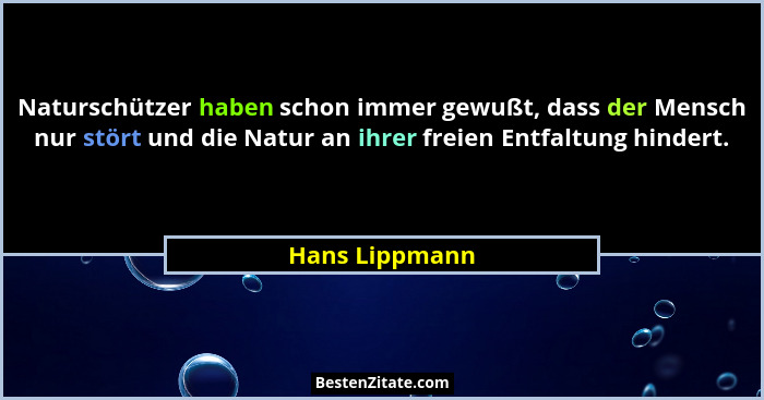 Naturschützer haben schon immer gewußt, dass der Mensch nur stört und die Natur an ihrer freien Entfaltung hindert.... - Hans Lippmann