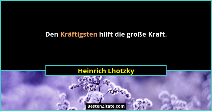Den Kräftigsten hilft die große Kraft.... - Heinrich Lhotzky
