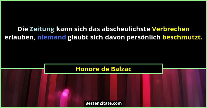 Die Zeitung kann sich das abscheulichste Verbrechen erlauben, niemand glaubt sich davon persönlich beschmutzt.... - Honore de Balzac