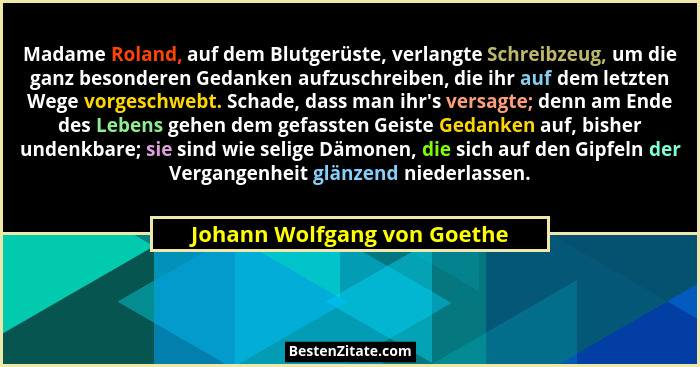 Madame Roland, auf dem Blutgerüste, verlangte Schreibzeug, um die ganz besonderen Gedanken aufzuschreiben, die ihr auf de... - Johann Wolfgang von Goethe