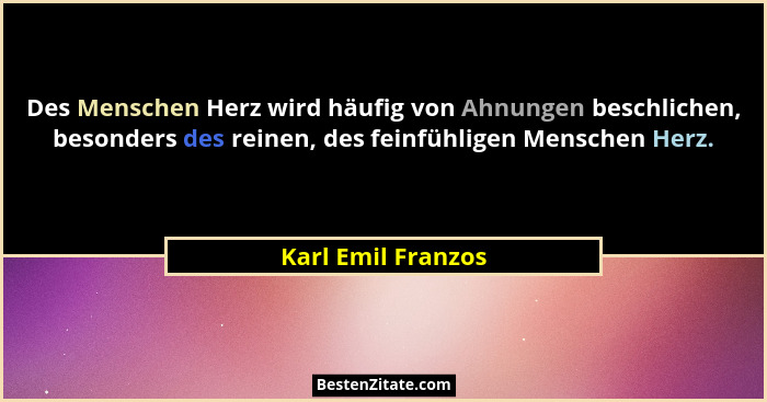 Des Menschen Herz wird häufig von Ahnungen beschlichen, besonders des reinen, des feinfühligen Menschen Herz.... - Karl Emil Franzos
