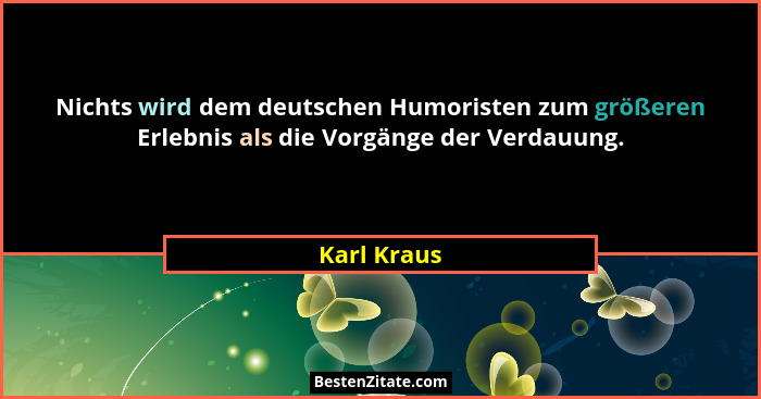 Nichts wird dem deutschen Humoristen zum größeren Erlebnis als die Vorgänge der Verdauung.... - Karl Kraus