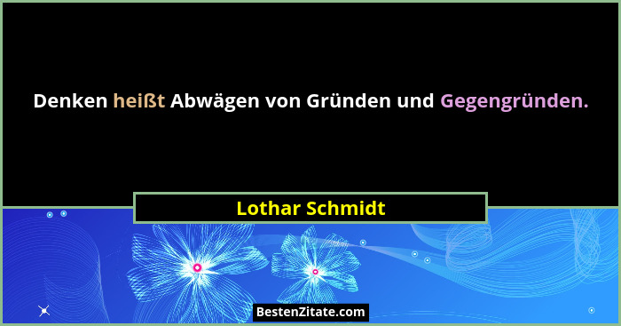Denken heißt Abwägen von Gründen und Gegengründen.... - Lothar Schmidt