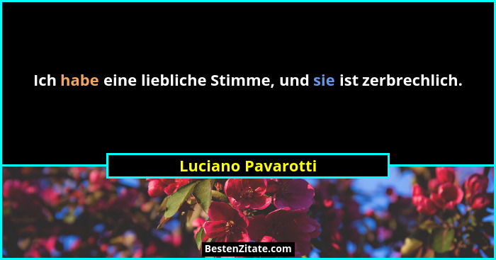 Ich habe eine liebliche Stimme, und sie ist zerbrechlich.... - Luciano Pavarotti