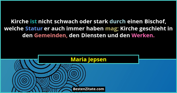 Kirche ist nicht schwach oder stark durch einen Bischof, welche Statur er auch immer haben mag; Kirche geschieht in den Gemeinden, den... - Maria Jepsen
