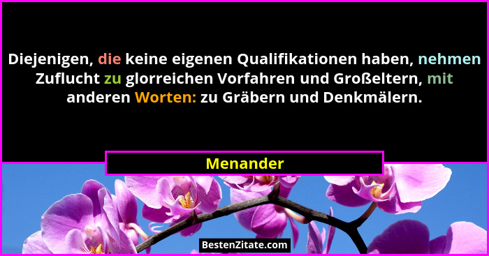 Diejenigen, die keine eigenen Qualifikationen haben, nehmen Zuflucht zu glorreichen Vorfahren und Großeltern, mit anderen Worten: zu Gräber... - Menander