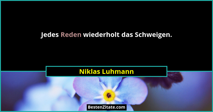 Jedes Reden wiederholt das Schweigen.... - Niklas Luhmann