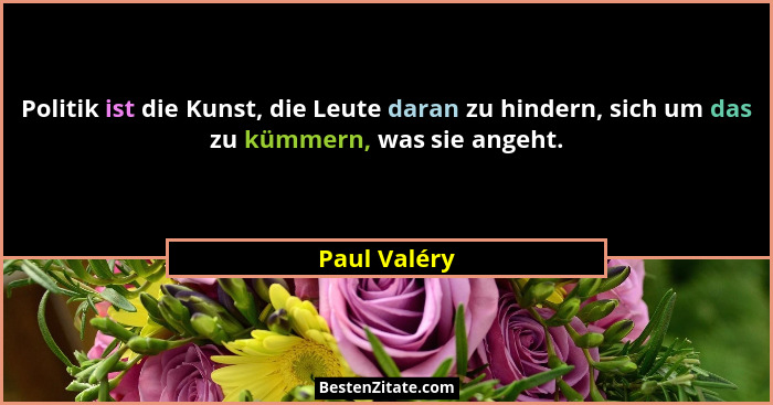 Politik ist die Kunst, die Leute daran zu hindern, sich um das zu kümmern, was sie angeht.... - Paul Valéry
