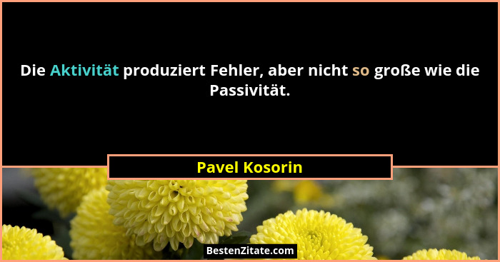 Die Aktivität produziert Fehler, aber nicht so große wie die Passivität.... - Pavel Kosorin
